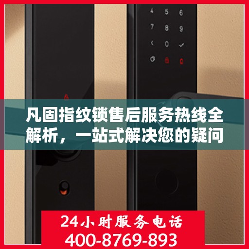 凡固指纹锁售后服务热线全解析，一站式解决您的疑问和需求