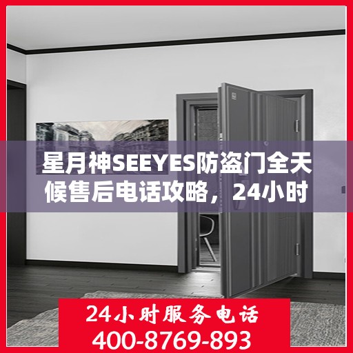 星月神SEEYES防盗门全天候售后电话攻略，24小时详细全面指南