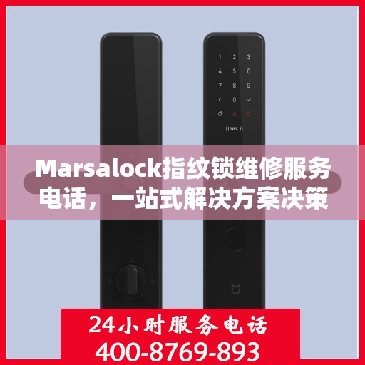 Marsalock指纹锁维修服务电话，一站式解决方案决策指南