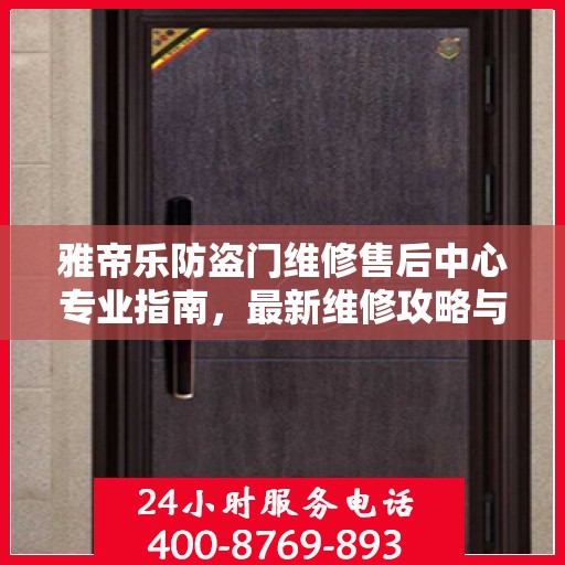 雅帝乐防盗门维修售后中心专业指南，最新维修攻略与售后保障解析
