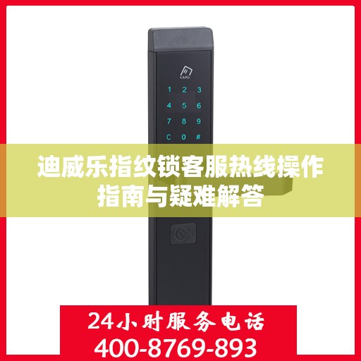 迪威乐指纹锁客服热线操作指南与疑难解答
