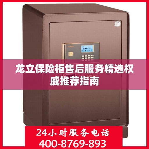 龙立保险柜售后服务精选权威推荐指南