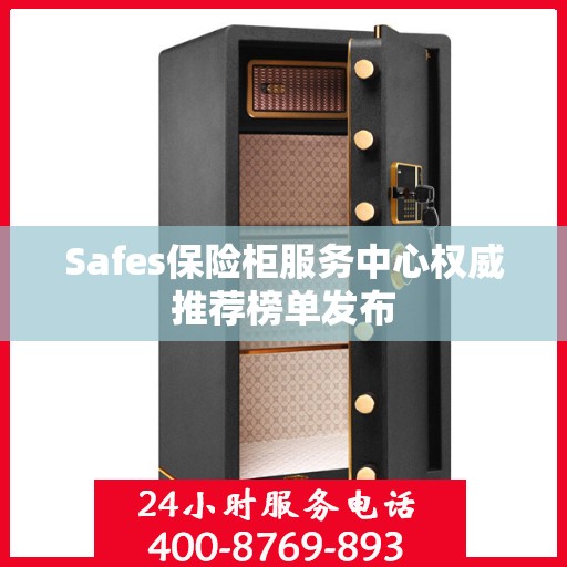 Safes保险柜服务中心权威推荐榜单发布