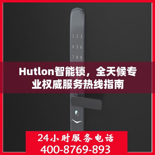 Hutlon智能锁，全天候专业权威服务热线指南