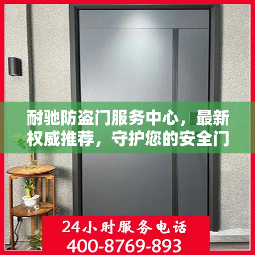 耐驰防盗门服务中心，最新权威推荐，守护您的安全门户