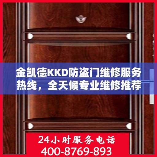 金凯德KKD防盗门维修服务热线，全天候专业维修推荐，权威最新资讯速递