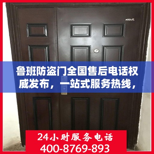 鲁班防盗门全国售后电话权威发布，一站式服务热线，保障您的安全之选！