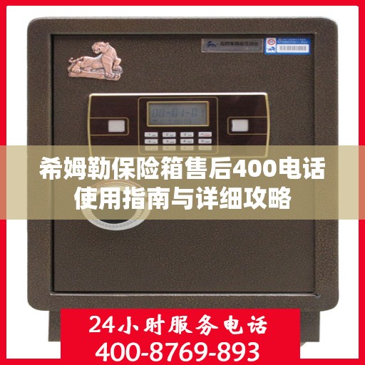 希姆勒保险箱售后400电话使用指南与详细攻略