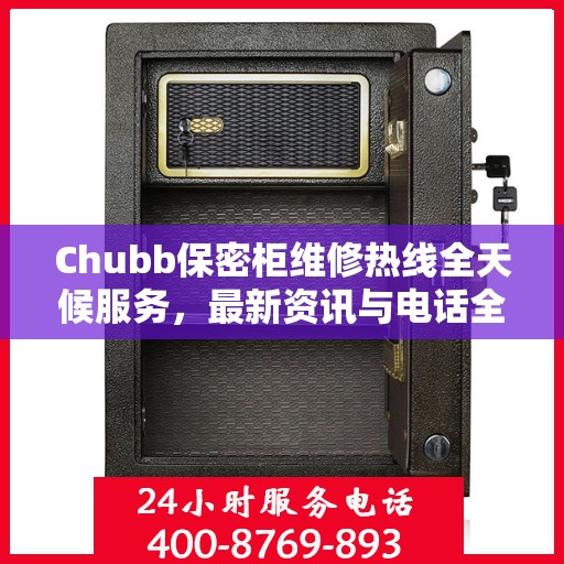 Chubb保密柜维修热线全天候服务，最新资讯与电话全掌握
