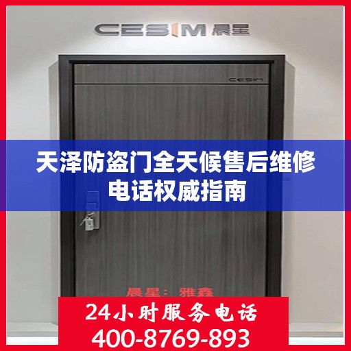 天泽防盗门全天候售后维修电话权威指南