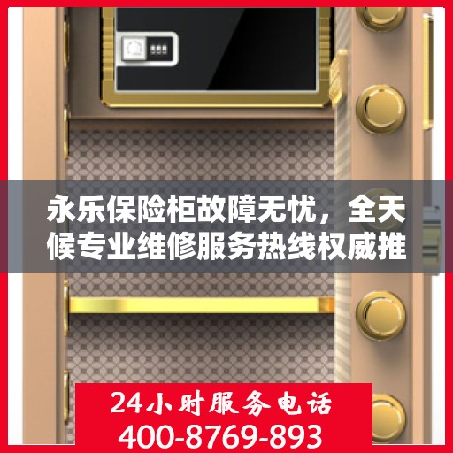 永乐保险柜故障无忧，全天候专业维修服务热线权威推荐