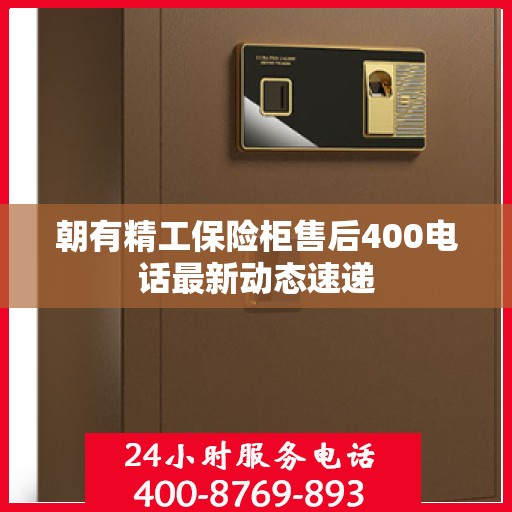 朝有精工保险柜售后400电话最新动态速递