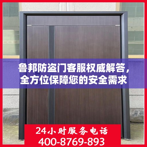 鲁邦防盗门客服权威解答，全方位保障您的安全需求
