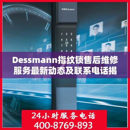 Dessmann指纹锁售后维修服务最新动态及联系电话揭秘