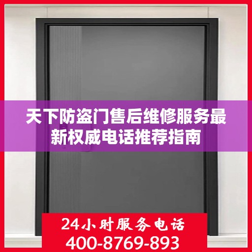 天下防盗门售后维修服务最新权威电话推荐指南