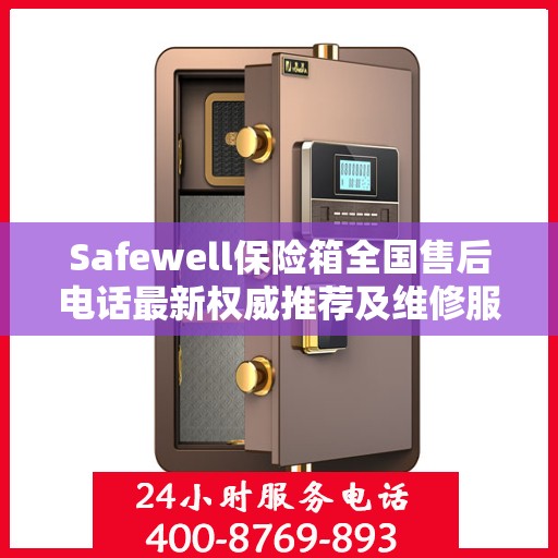 Safewell保险箱全国售后电话最新权威推荐及维修服务指南