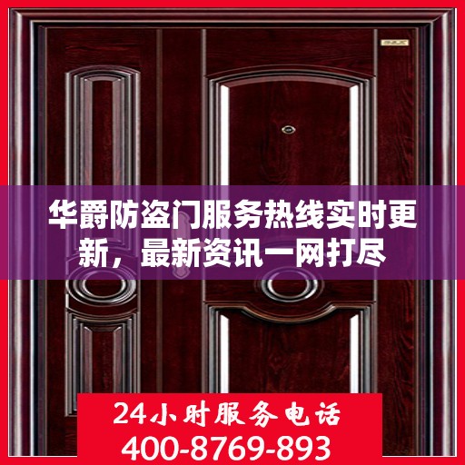 华爵防盗门服务热线实时更新，最新资讯一网打尽