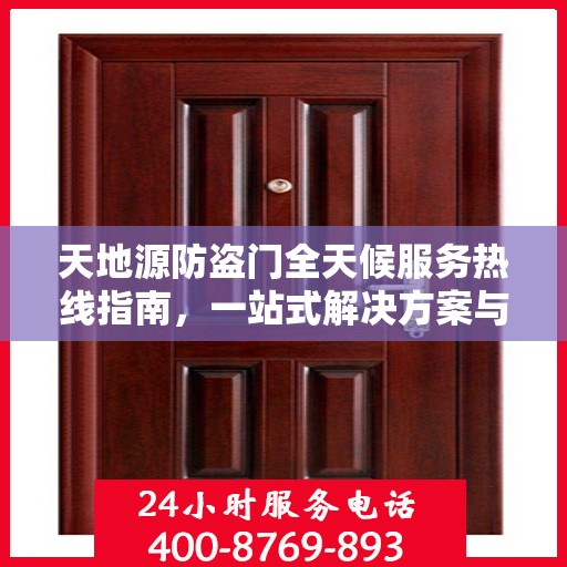天地源防盗门全天候服务热线指南，一站式解决方案与详细攻略