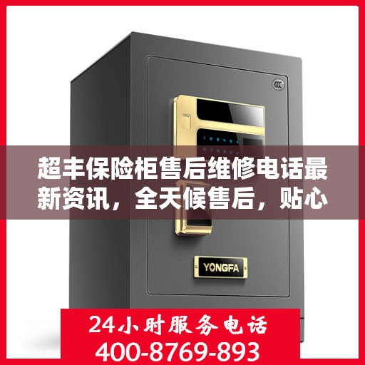 超丰保险柜售后维修电话最新资讯，全天候售后，贴心服务保障您的安全需求