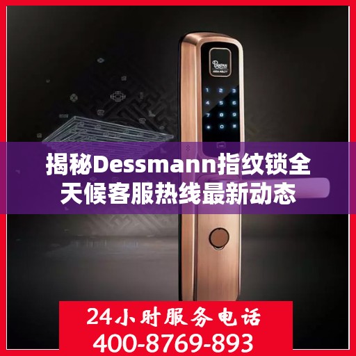 揭秘Dessmann指纹锁全天候客服热线最新动态