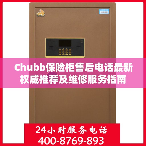 Chubb保险柜售后电话最新权威推荐及维修服务指南