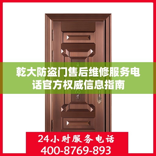 乾大防盗门售后维修服务电话官方权威信息指南