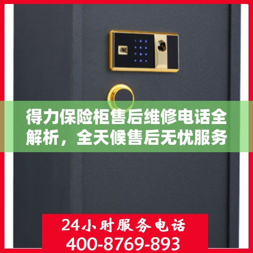 得力保险柜售后维修电话全解析，全天候售后无忧服务指南