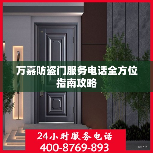 万嘉防盗门服务电话全方位指南攻略
