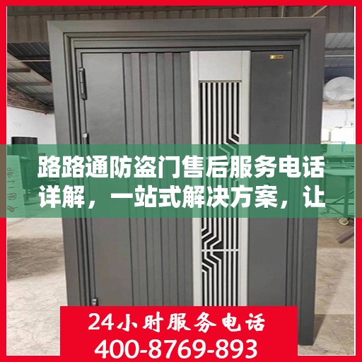 路路通防盗门售后服务电话详解，一站式解决方案，让您轻松了解售后支持！