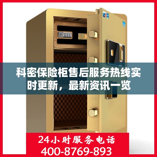 科密保险柜售后服务热线实时更新，最新资讯一览