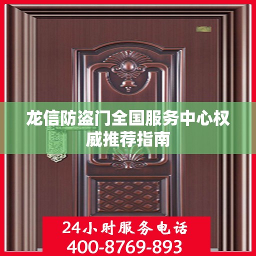 龙信防盗门全国服务中心权威推荐指南