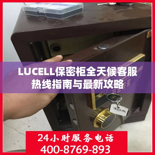 LUCELL保密柜全天候客服热线指南与最新攻略