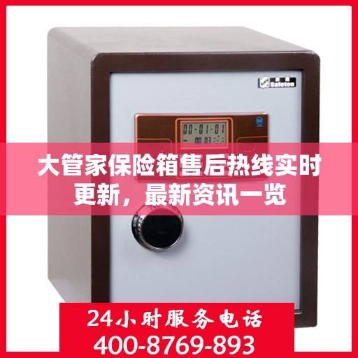 大管家保险箱售后热线实时更新，最新资讯一览