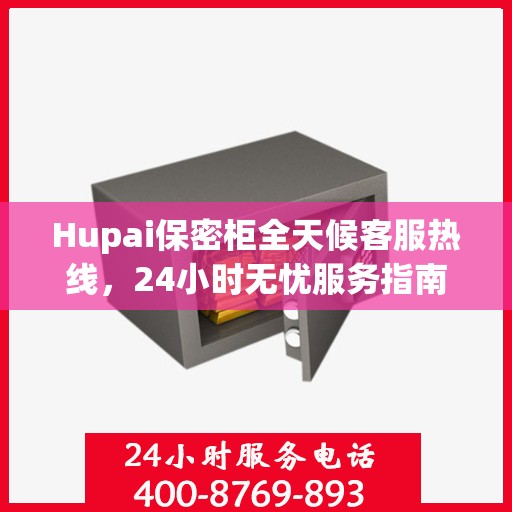 Hupai保密柜全天候客服热线，24小时无忧服务指南