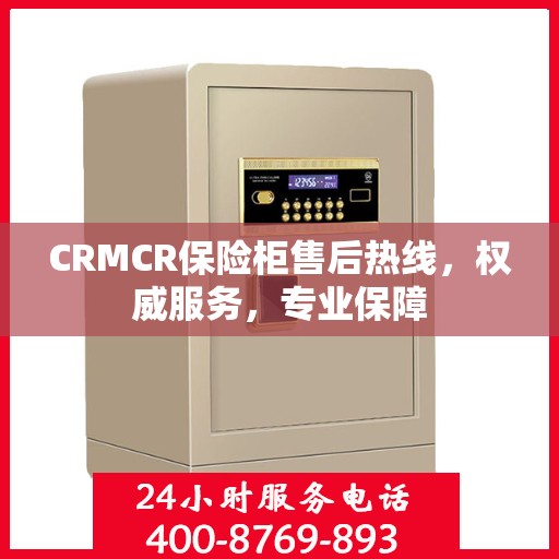 CRMCR保险柜售后热线，权威服务，专业保障