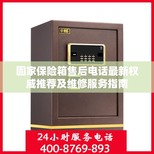 固家保险箱售后电话最新权威推荐及维修服务指南