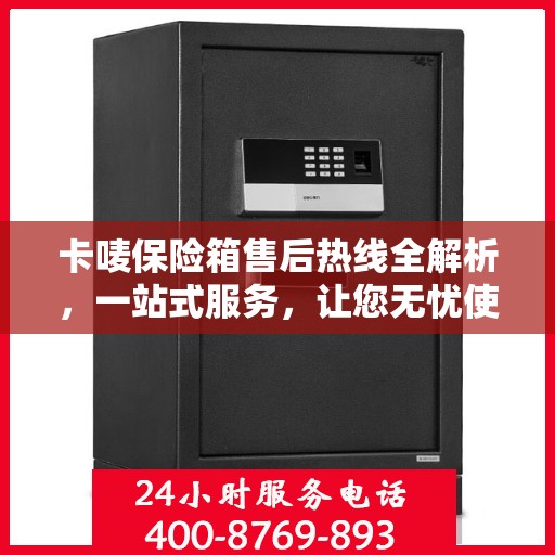 卡唛保险箱售后热线全解析，一站式服务，让您无忧使用