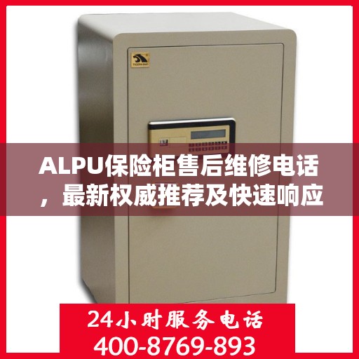 ALPU保险柜售后维修电话，最新权威推荐及快速响应服务指南
