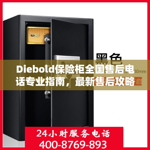 Diebold保险柜全国售后电话专业指南，最新售后攻略与联系方式