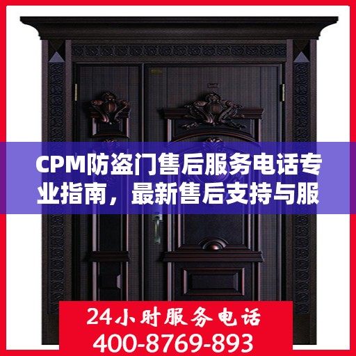 CPM防盗门售后服务电话专业指南，最新售后支持与服务攻略