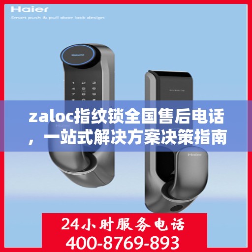 zaloc指纹锁全国售后电话，一站式解决方案决策指南