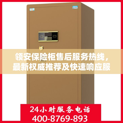 领安保险柜售后服务热线，最新权威推荐及快速响应服务指南