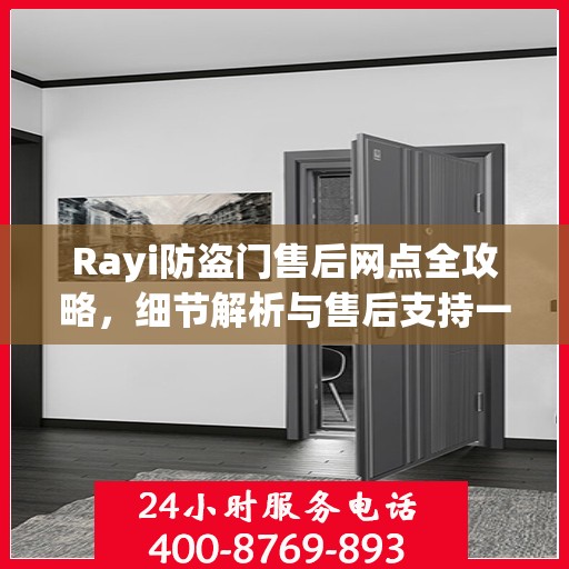 Rayi防盗门售后网点全攻略，细节解析与售后支持一网打尽
