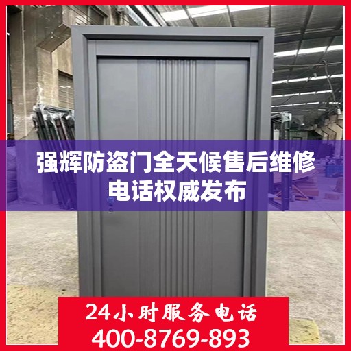 强辉防盗门全天候售后维修电话权威发布