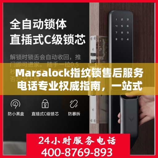 Marsalock指纹锁售后服务电话专业权威指南，一站式解决方案与贴心服务体验