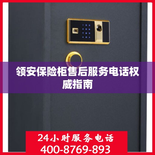 领安保险柜售后服务电话权威指南