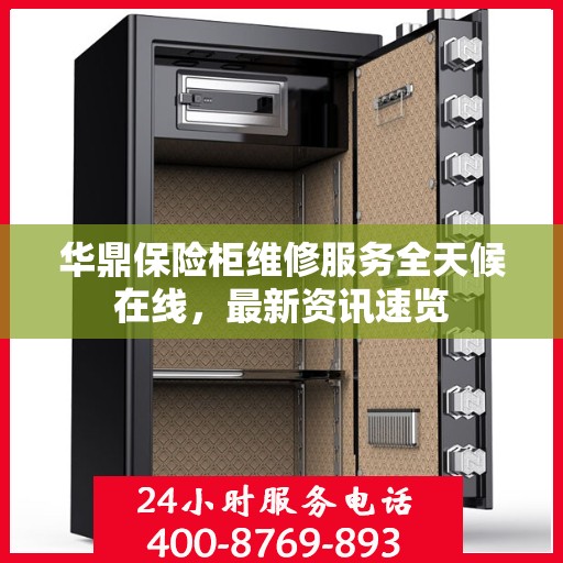 华鼎保险柜维修服务全天候在线，最新资讯速览
