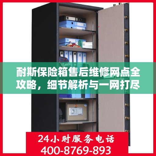 耐斯保险箱售后维修网点全攻略，细节解析与一网打尽