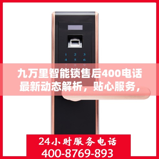 九万里智能锁售后400电话最新动态解析，贴心服务，保障无忧
