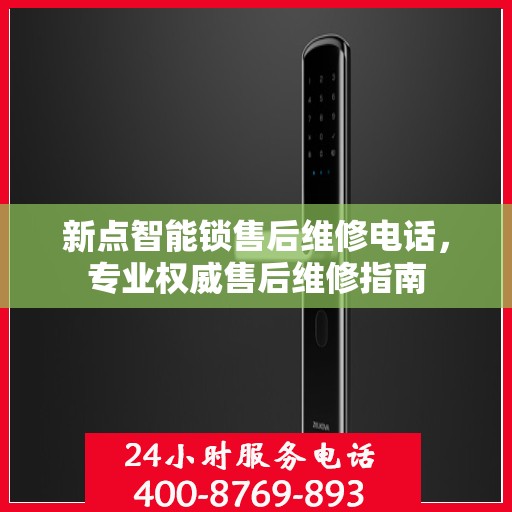 新点智能锁售后维修电话，专业权威售后维修指南